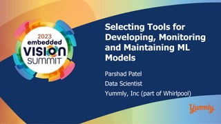 © Yummly, Inc (a Whirlpool subsidiary)
Selecting Tools for
Developing, Monitoring
and Maintaining ML
Models
Parshad Patel
Data Scientist
Yummly, Inc (part of Whirlpool)
 