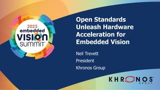 Open Standards
Unleash Hardware
Acceleration for
Embedded Vision
Neil Trevett
President
Khronos Group
 