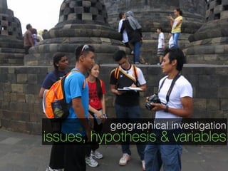 geographical investigation
issues, hypothesis & variables
 