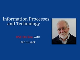 Information Processes
HSC On line with
Mr Cusack
and Technology
 