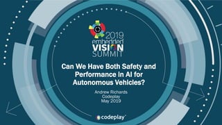 © 2019 Codeplay Software Ltd
Can We Have Both Safety and
Performance in AI for
Autonomous Vehicles?
Andrew Richards
Codeplay
May 2019
 