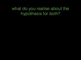 what do you realise about the
hypothesis for both?
 