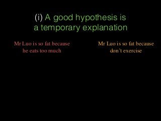 (i) A good hypothesis is  
a temporary explanation
Mr Luo is so fat because
don’t exercise
Mr Luo is so fat because
he eats too much
 