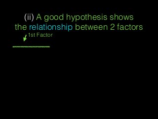(ii) A good hypothesis shows
the relationship between 2 factors
1st Factor
 
