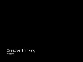 Creative Thinking
Week 9
 