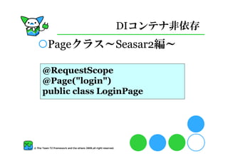 DIコンテナ非依存
 Pageクラス～Seasar2編～

@RequestScope
@Page(quot;loginquot;)
public class LoginPage
 