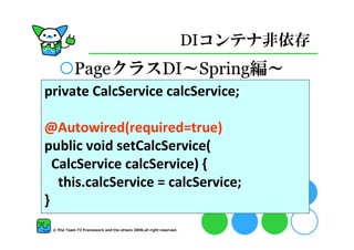 DIコンテナ非依存
     PageクラスDI～Spring編～
private CalcService calcService;

@Autowired(required=true)
public void setCalcService(
  CalcService calcService) {
   this.calcService = calcService;
}
 