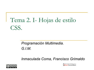 Programación Multimedia.
G.I.M.
Inmaculada Coma, Francisco Grimaldo
Tema 2. I- Hojas de estilo
CSS.
 
