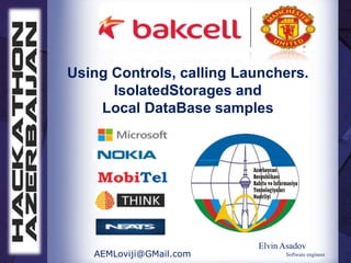 Using Controls, calling Launchers.
      IsolatedStorages and
    Local DataBase samples




                          Elvin Asadov
   AEMLoviji@GMail.com          Software engineer
 