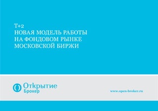 Т+2
Новая модель работы
на фондовом рынке
Московской биржи
www.open-broker.ru
 