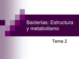 Bacterias: Estructura
y metabolismo
Tema 2
 