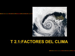 T 2.1:FACTORES DEL CLIMA
 