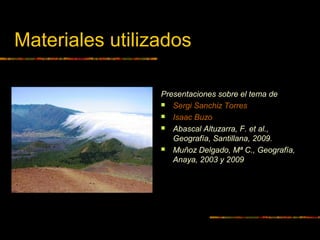 Materiales utilizados 
Presentaciones sobre el tema de 
 Sergi Sanchiz Torres 
 Isaac Buzo 
 Abascal Altuzarra, F. et al., 
Geografía, Santillana, 2009. 
 Muñoz Delgado, Mª C., Geografía, 
Anaya, 2003 y 2009 
