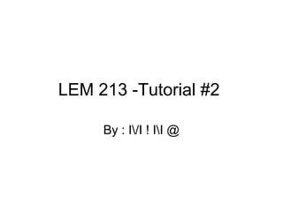 LEM 213 -Tutorial #2 
By : I/I ! II @ 
 