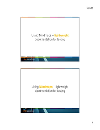 4/23/15	
  
3	
  
Using Mindmaps – lightweight
documentation for testing
Using Mindmaps – lightweight
documentation for testing
 