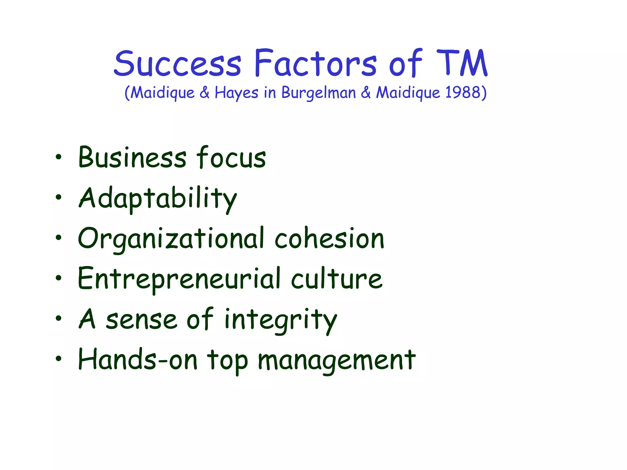 Success Factors of TM
(Maidique & Hayes in Burgelman & Maidique 1988)
• Business focus
• Adaptability
• Organizational cohesion
• Entrepreneurial culture
• A sense of integrity
• Hands-on top management
 