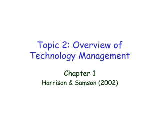 Topic 2: Overview of
Technology Management
Chapter 1
Harrison & Samson (2002)
 