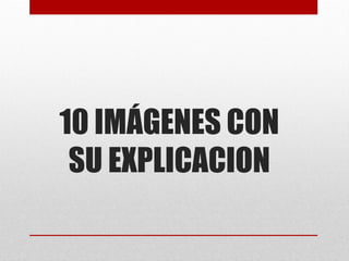 10 IMÁGENES CON
SU EXPLICACION
 