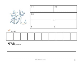 2015－2016	
  2nd	
  Grade	
  Team	
   11	
  
拼⾳音 部⾸首
⽣生詞
1. —————————— 2. ———————————
3. ————————— 4.——————————
寫字練習
	
  
	
  
	
  
	
  
	
  
	
   	
   	
   	
   	
   	
   	
   	
   	
  
造句練習
	
  
 