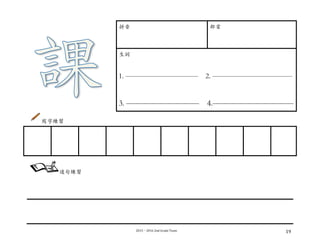 2015－2016	
  2nd	
  Grade	
  Team	
   19	
  
拼⾳音 部⾸首
⽣生詞
1. —————————— 2. ———————————
3. ————————— 4.——————————
寫字練習
	
  
	
  
	
  
	
  
	
  
	
   	
   	
   	
   	
   	
   	
   	
   	
  
造句練習
	
  
 