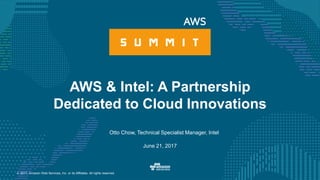 © 2017, Amazon Web Services, Inc. or its Affiliates. All rights reserved.
Otto Chow, Technical Specialist Manager, Intel
June 21, 2017
AWS & Intel: A Partnership
Dedicated to Cloud Innovations
 