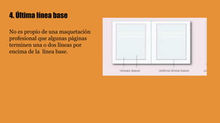 4. Última línea base
No es propio de una maquetación
profesional que algunas páginas
terminen una o dos líneas por
encima de la línea base.
 