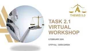 TASK 2.1
VIRTUAL
WORKSHOP
6 FEBRUARY 2024
CITIP KUL - SARA GARSIA
 