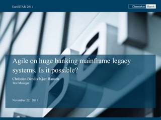 EuroSTAR 2011 
Agile on huge banking mainframe legacy 
systems. Is it possible? 
Christian Bendix Kjær Hansen 
Test Manager 
November 22, 2011 
 