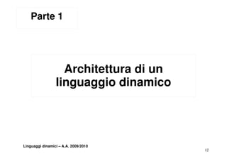 Parte 1




                   Architettura di un
                 linguaggio dinamico




Linguaggi dinamici – A.A. 2009/2010
                                        12
 