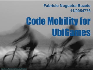 Fabricio Nogueira Buzeto
                                                          11/0054776


                                        Code Mobility for
                                              UbiGames


http://www.flickr.com/photos/sheilatostes/
 