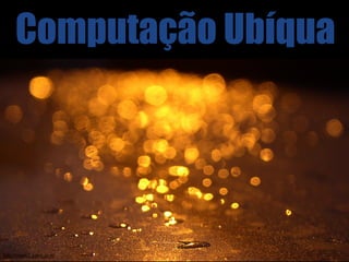 Computação Ubíqua




http://www2.parc.com
 
