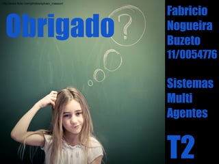 http://www.flickr.com/photos/sylvain_masson/


                                               Fabricio
  Obrigado                                     Nogueira
                                               Buzeto
                                               11/0054776

                                               Sistemas
                                               Multi
                                               Agentes


                                               T2
 