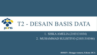 T2 - DESAIN BASIS DATA
1. SISKAAMELIA (2103131034)
2. MUHAMMAD SULISTIYO (21031310346)
DOSEN : Rengga Asmara, S.Kom. OCA
 