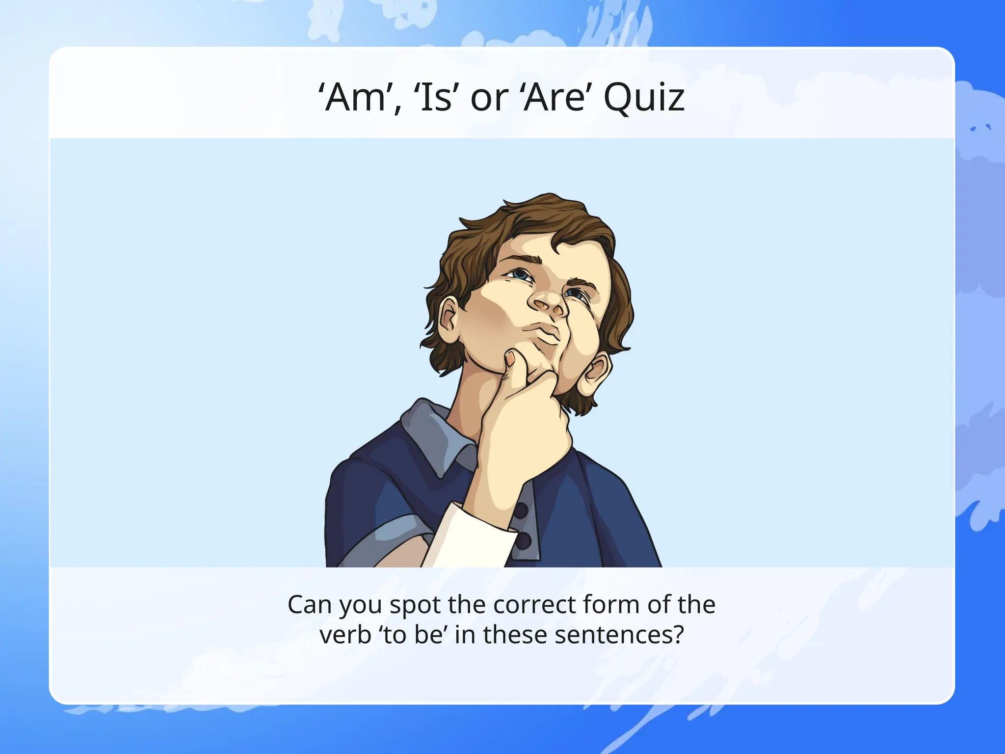 ‘Am’, ‘Is’ or ‘Are’ Quiz
Can you spot the correct form of the
verb ‘to be’ in these sentences?
 