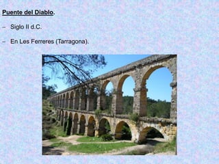 Puente del Diablo.
 Siglo II d.C.
 En Les Ferreres (Tarragona).
 