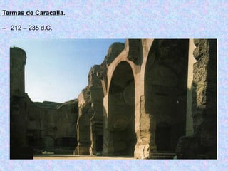 Termas de Caracalla.
 212 – 235 d.C.
 