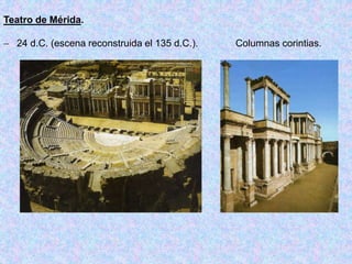 Teatro de Mérida.
 24 d.C. (escena reconstruida el 135 d.C.). Columnas corintias.
 