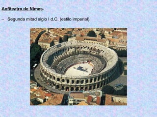 Anfiteatro de Nimes.
 Segunda mitad siglo I d.C. (estilo imperial).
 