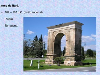 Arco de Bará.
 102 – 107 d.C. (estilo imperial).
 Piedra.
 Tarragona.
 