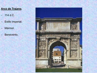 Arco de Trajano.
 114 d.C.
 Estilo imperial.
 Mármol.
 Benevento.
 