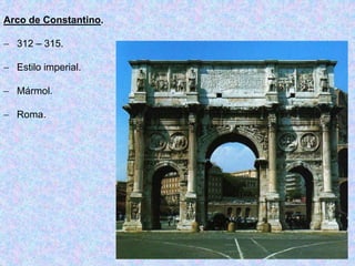 Arco de Constantino.
 312 – 315.
 Estilo imperial.
 Mármol.
 Roma.
 