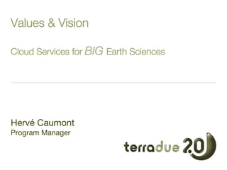Values & Vision!
!

Cloud Services for BIG Earth Sciences





Hervé Caumont
Program Manager


 