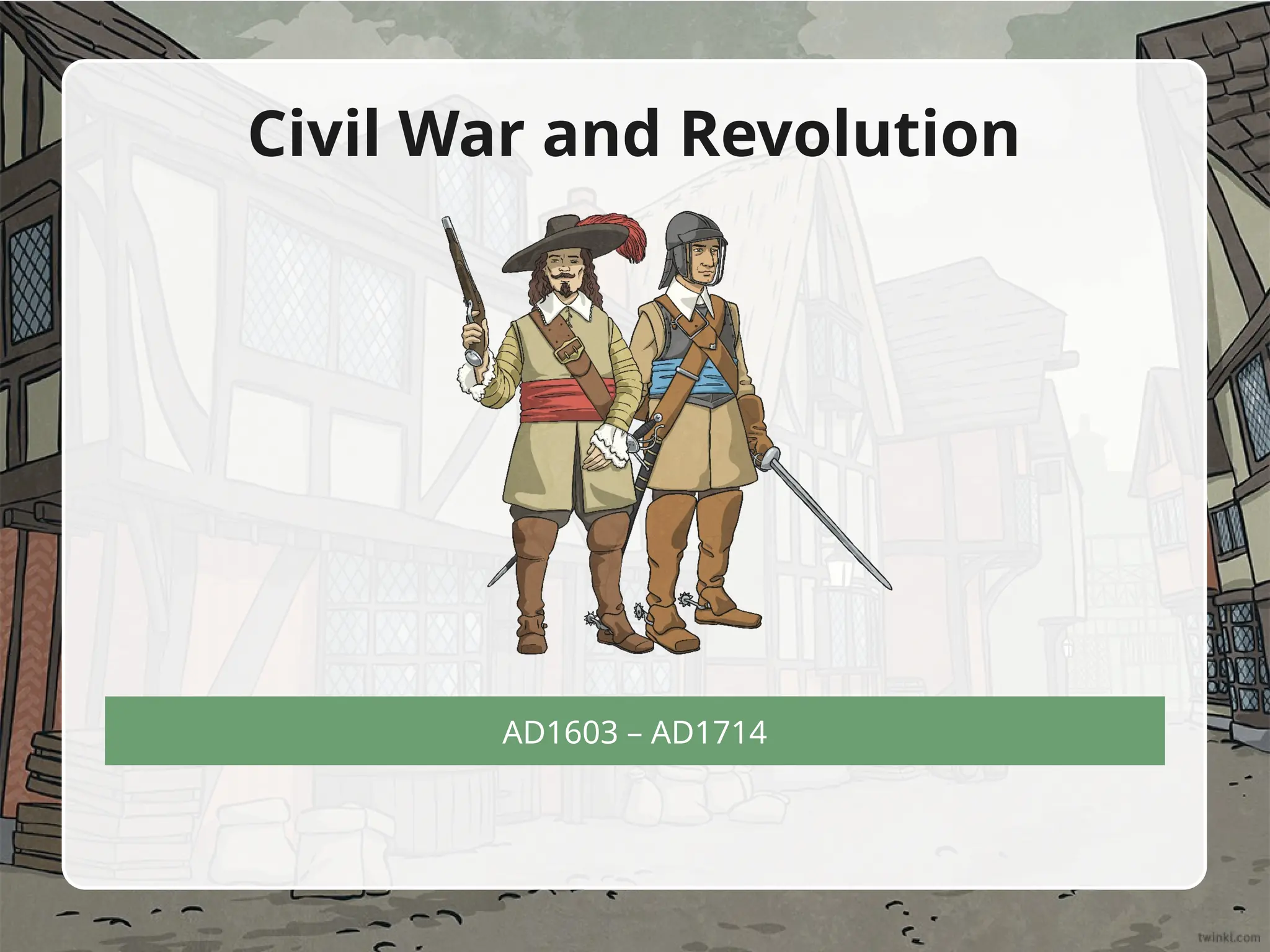 AD1603 – AD1714
Civil War and Revolution