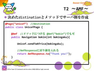 T2 ～AMF～
    RemoteObject作成
unicefPage.bokin(10000)                 まとめると
                  destination:unicef
           ...
