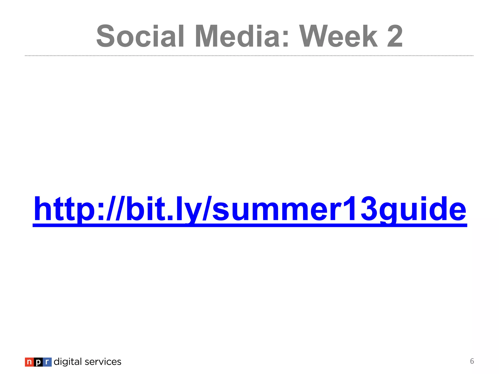 6
Social Media: Week 2
http://bit.ly/summer13guide
 