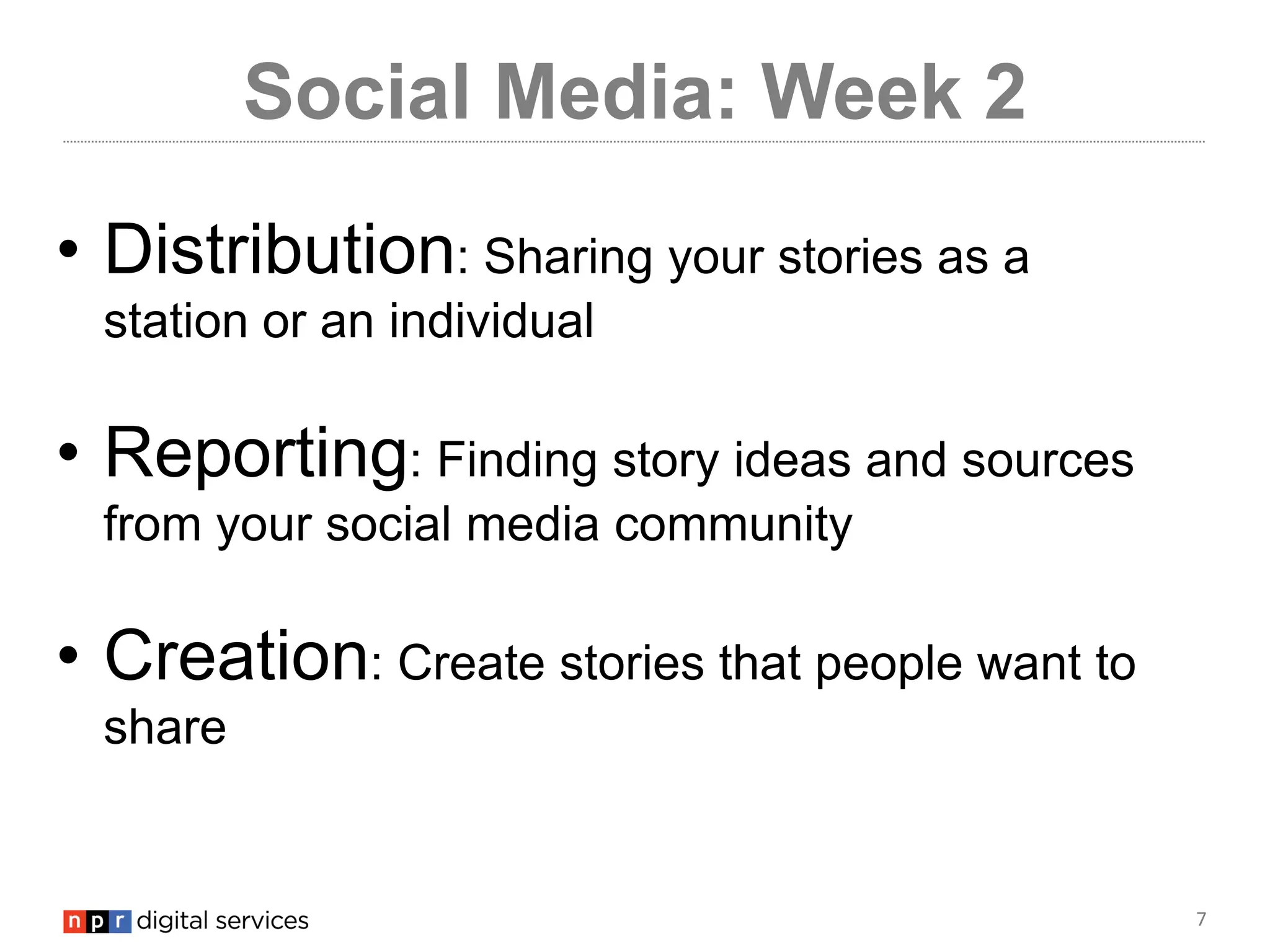 7
Social Media: Week 2
• Distribution: Sharing your stories as a
station or an individual
• Reporting: Finding story ideas and sources
from your social media community
• Creation: Create stories that people want to
share
 