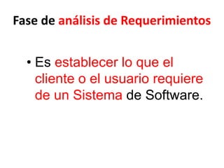 Fase de análisis de Requerimientos
• Es establecer lo que el
cliente o el usuario requiere
de un Sistema de Software.
 