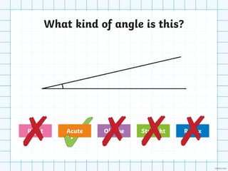 What kind of angle is this?
Obtuse Straight Reflex
Right Acute