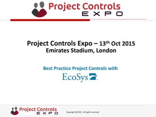 Copyright @ 2011. All rights reserved
Best Practice Project Controls with
Project Controls Expo – 13th Oct 2015
Emirates Stadium, London
 