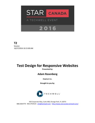 T2
Session
10/27/2016 10:15:00 AM
Test Design for Responsive Websites
Presented by:
Adam Rosenberg
Elephant Inc.
Brought to you by:
350 Corporate Way, Suite 400, Orange Park, FL 32073
888-­‐268-­‐8770 ·∙ 904-­‐278-­‐0524 - info@techwell.com - http://www.starcanada.techwell.com/
 